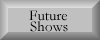 click here for a peek at our future shows